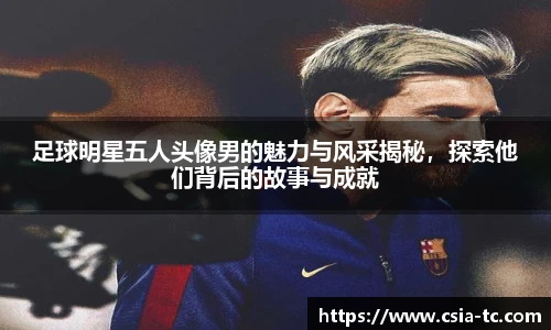 足球明星五人头像男的魅力与风采揭秘，探索他们背后的故事与成就